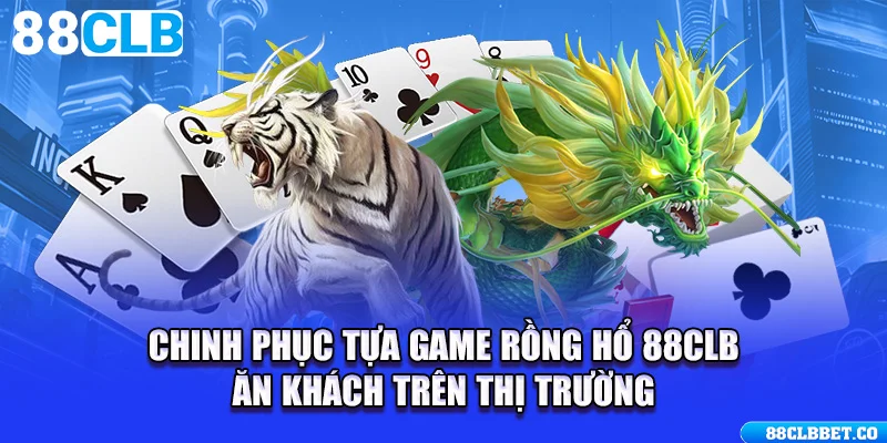 Chinh Phục Tựa Game Rồng Hổ 88CLB Ăn Khách Trên Thị Trường