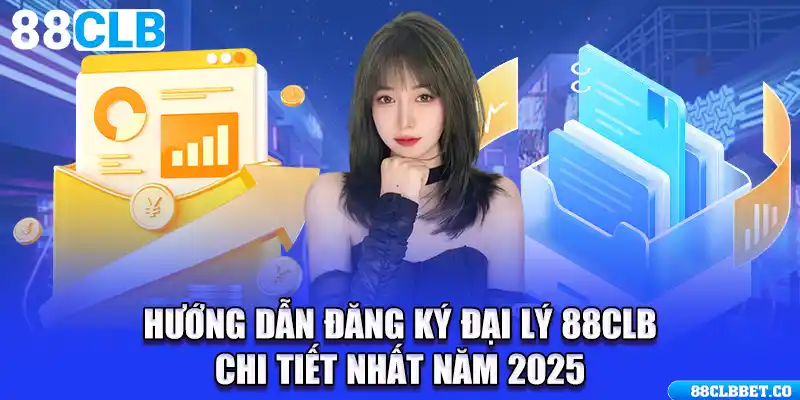 Hướng Dẫn Đăng Ký Đại Lý 88CLB Chi Tiết Nhất Năm 2025