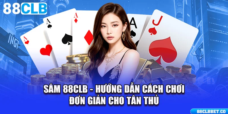 Sâm 88CLB - Hướng Dẫn Cách Chơi Đơn Giản Cho Tân Thủ