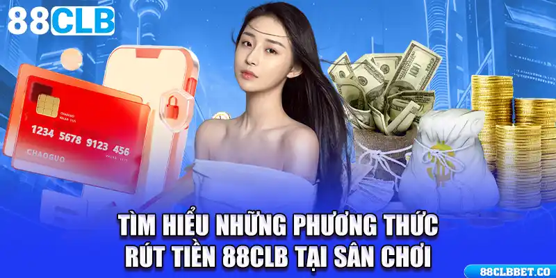 Tìm hiểu những phương thức rút tiền 88CLB tại sân chơi