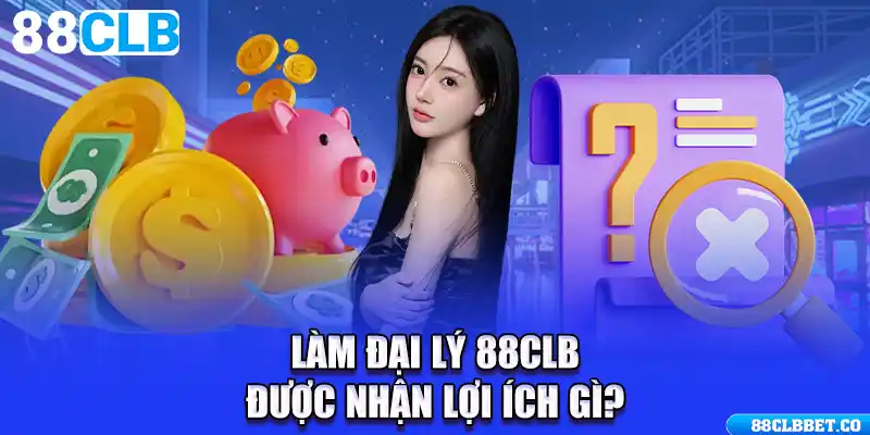 Làm đại lý 88CLB được nhận lợi ích gì?