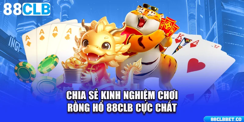 Chia sẻ kinh nghiệm chơi Rồng Hổ 88CLB cực chất